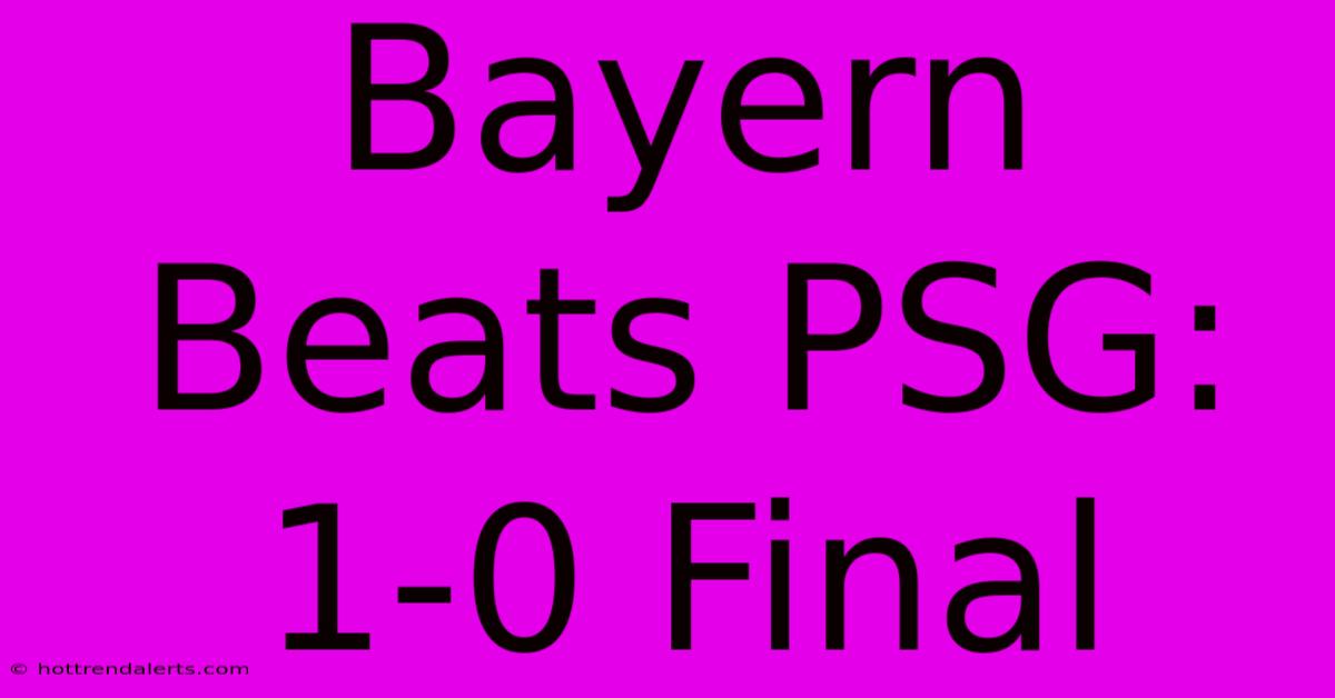 Bayern Beats PSG: 1-0 Final