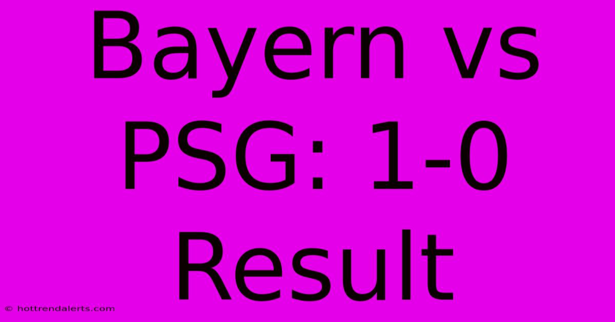 Bayern Vs PSG: 1-0 Result