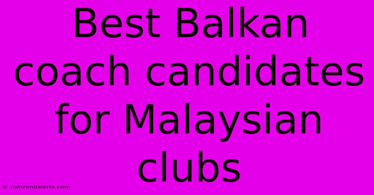 Best Balkan Coach Candidates For Malaysian Clubs