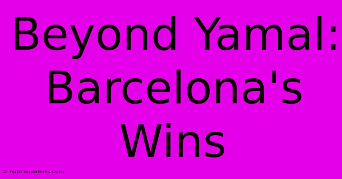 Beyond Yamal: Barcelona's Wins