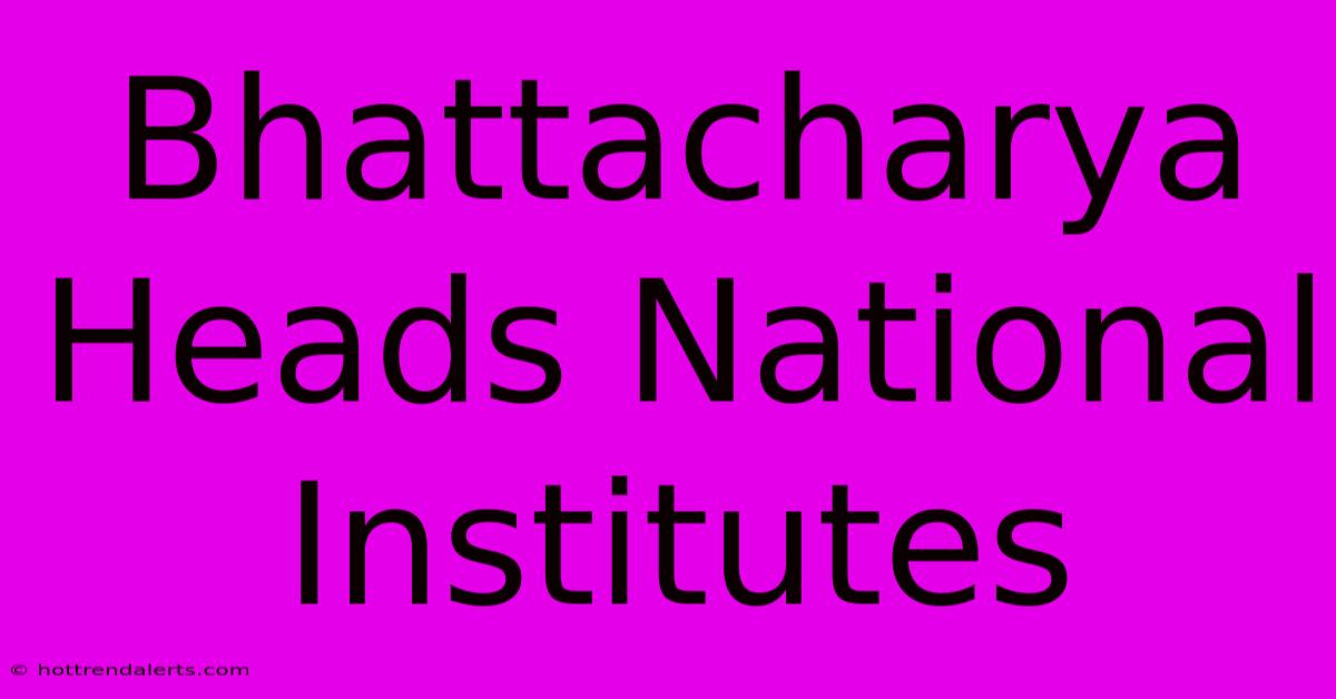 Bhattacharya Heads National Institutes