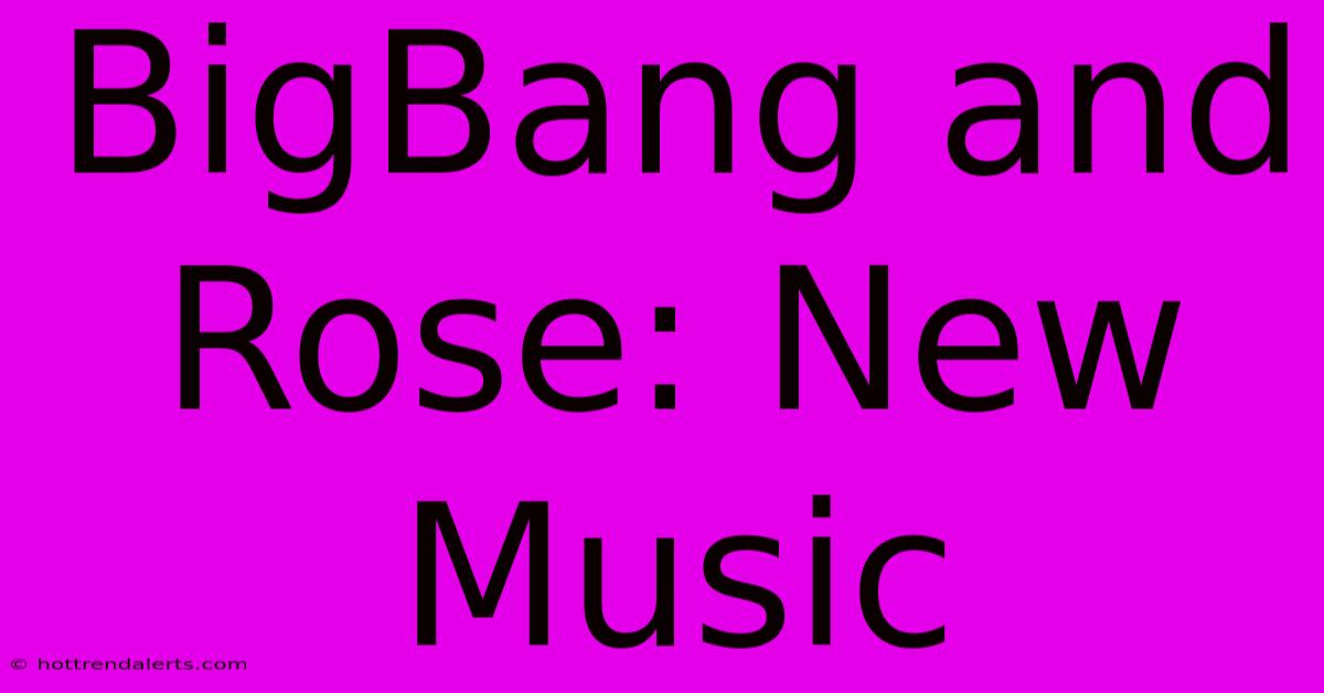 BigBang And Rose: New Music