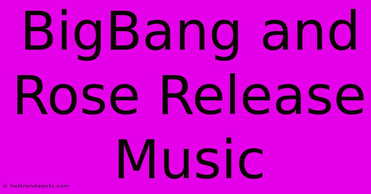 BigBang And Rose Release Music