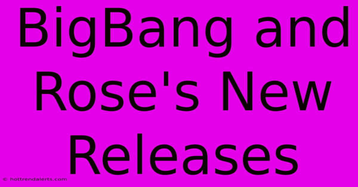 BigBang And Rose's New Releases