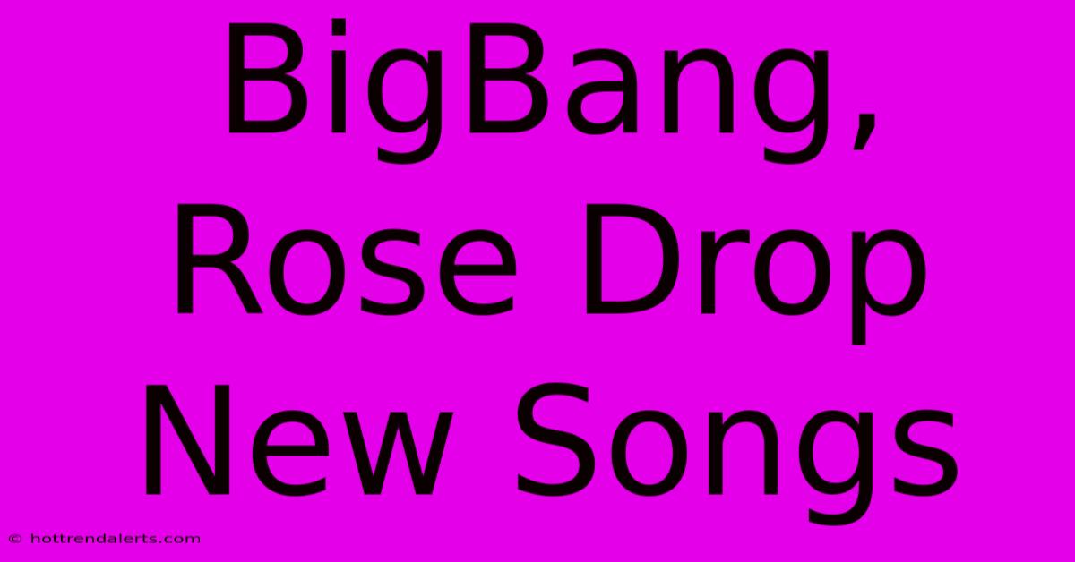 BigBang, Rose Drop New Songs