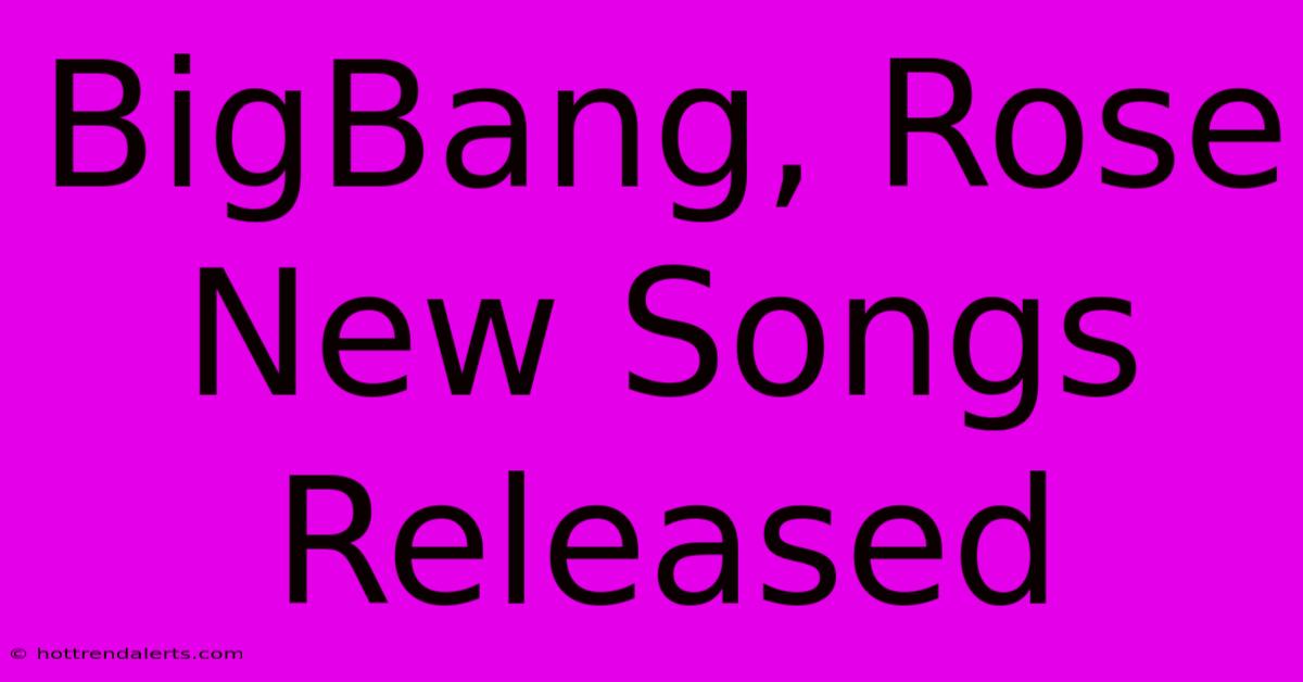 BigBang, Rose New Songs Released