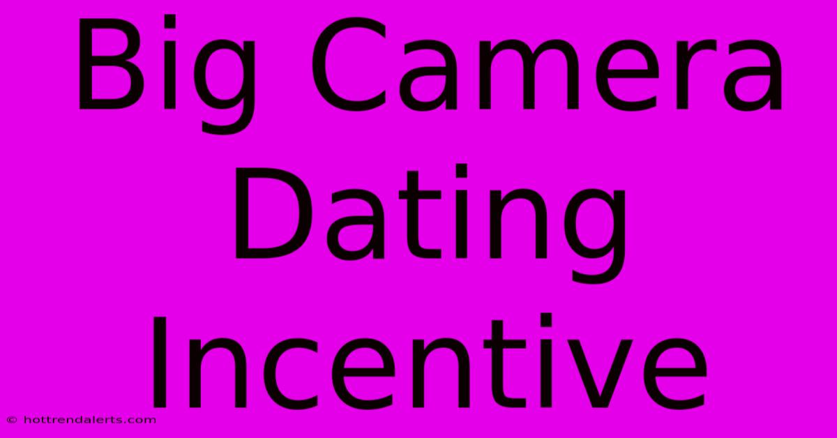 Big Camera Dating Incentive