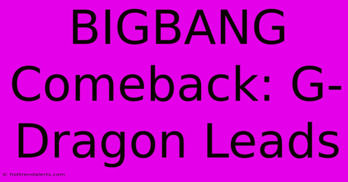 BIGBANG Comeback: G-Dragon Leads