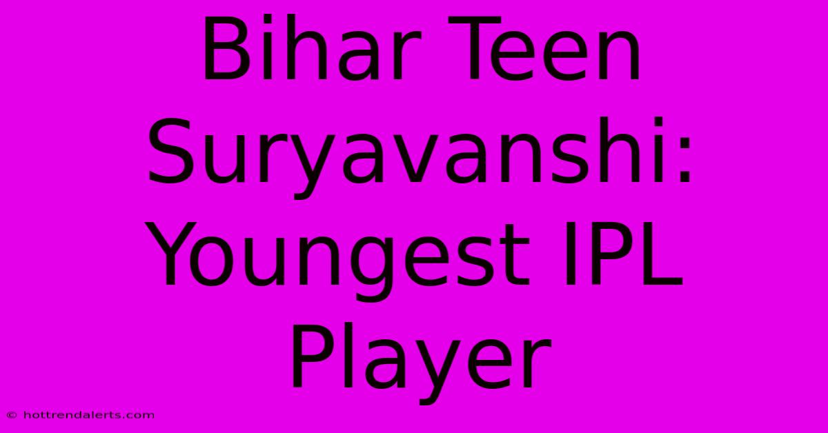 Bihar Teen Suryavanshi: Youngest IPL Player