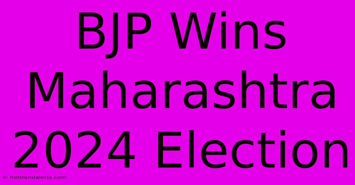 BJP Wins Maharashtra 2024 Election