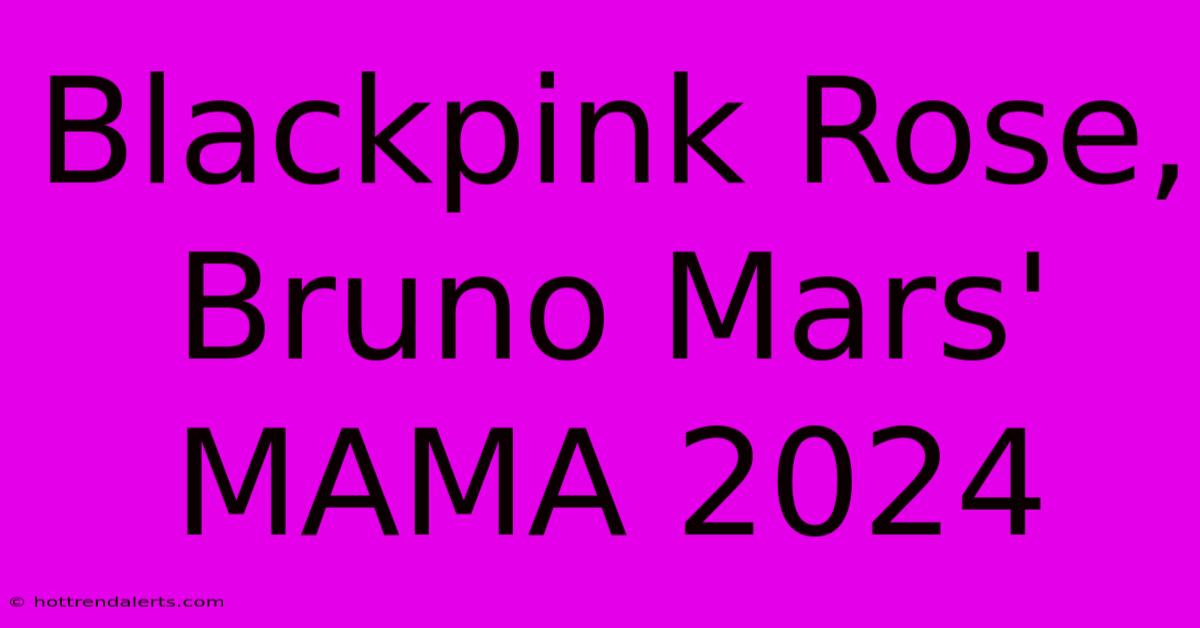 Blackpink Rose, Bruno Mars' MAMA 2024