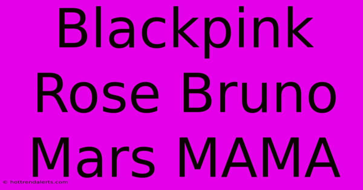 Blackpink Rose Bruno Mars MAMA