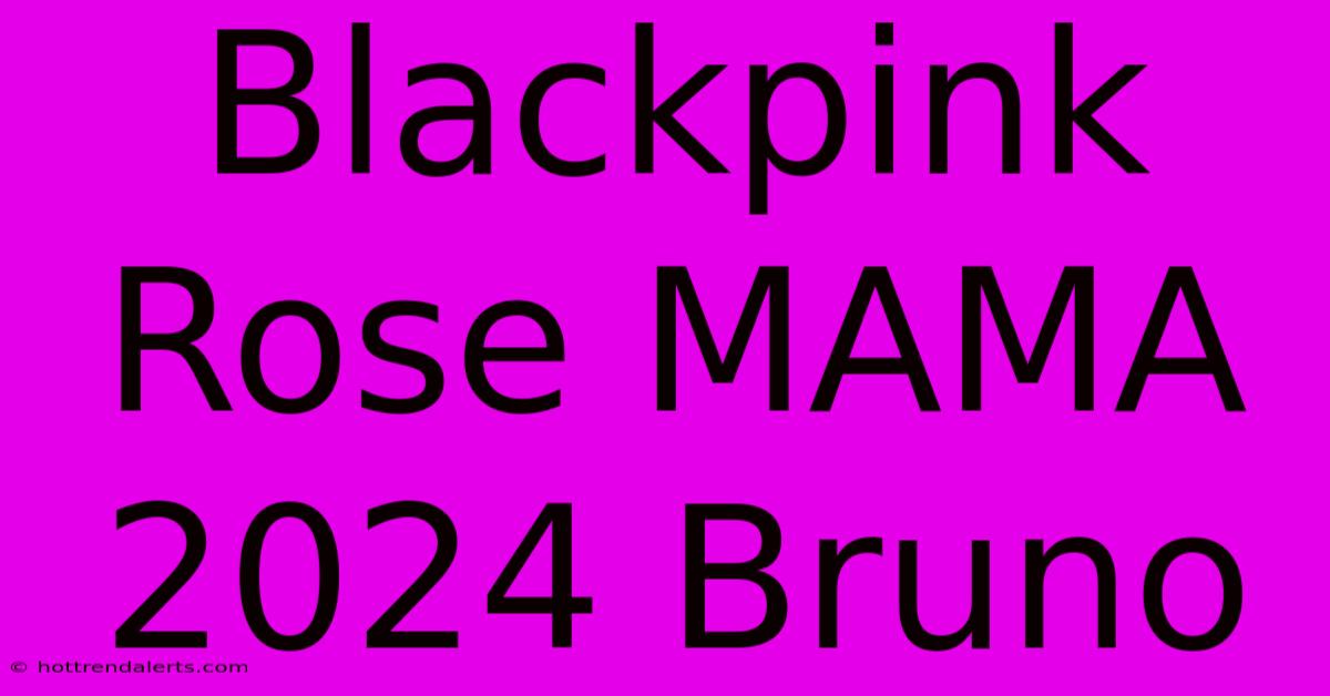 Blackpink Rose MAMA 2024 Bruno