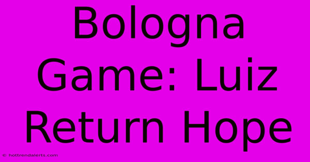 Bologna Game: Luiz Return Hope