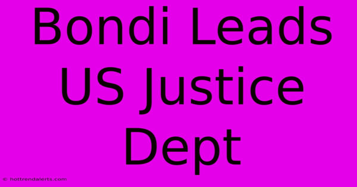 Bondi Leads US Justice Dept