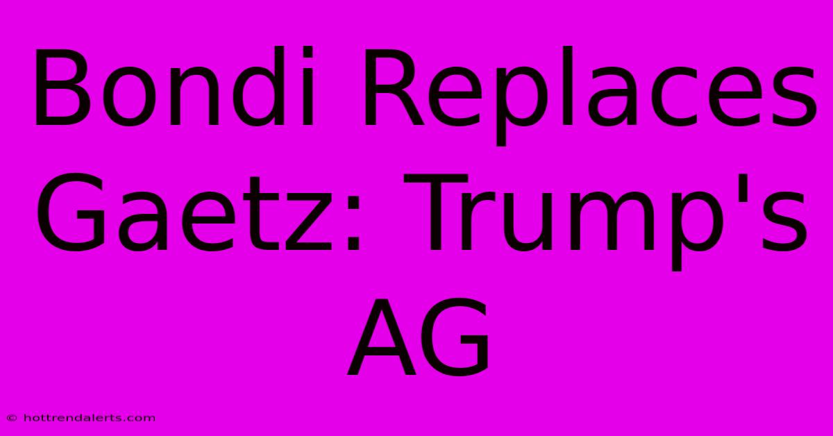 Bondi Replaces Gaetz: Trump's AG