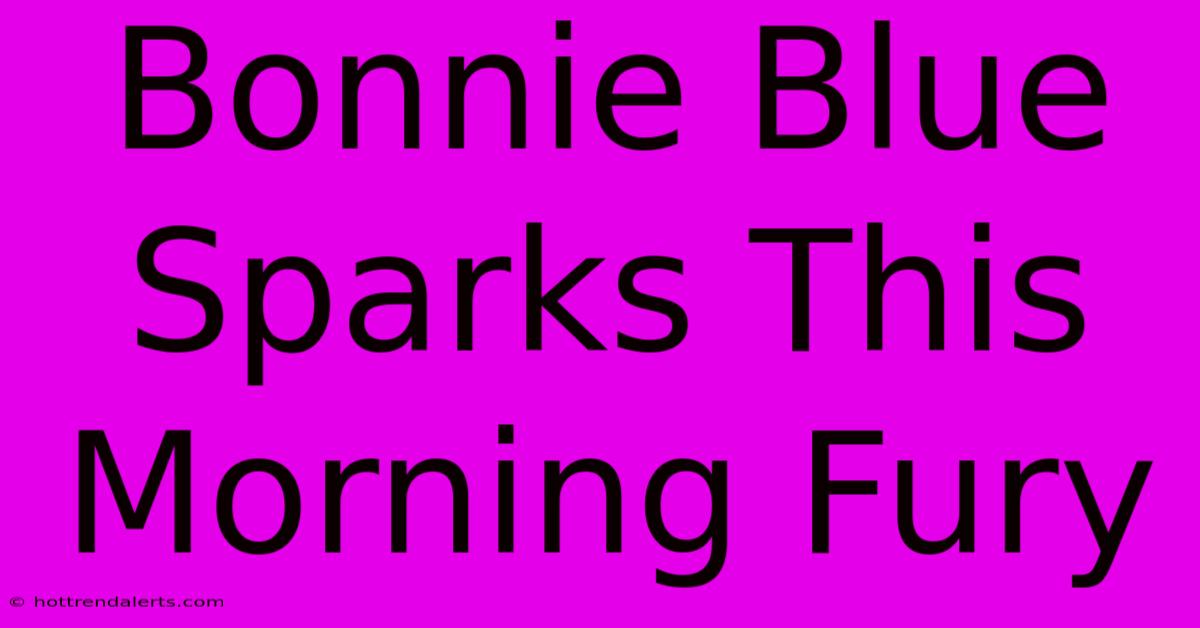 Bonnie Blue Sparks This Morning Fury