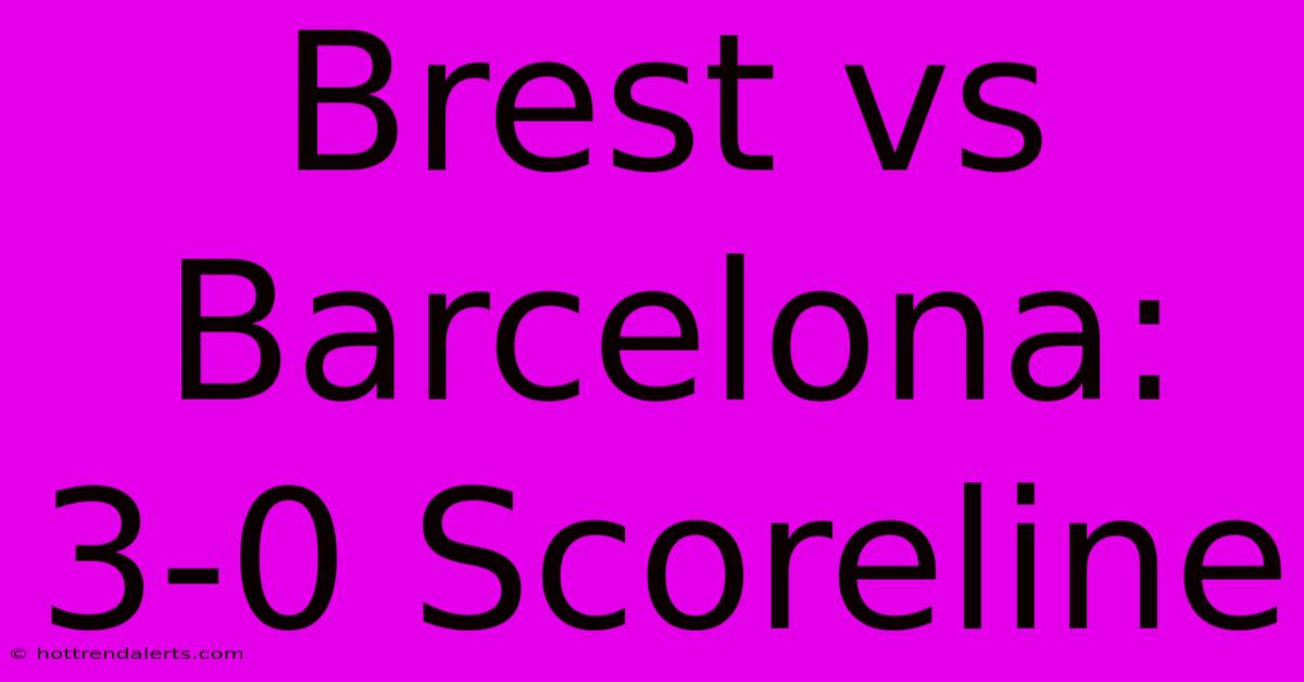 Brest Vs Barcelona: 3-0 Scoreline