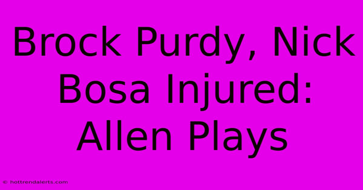 Brock Purdy, Nick Bosa Injured: Allen Plays