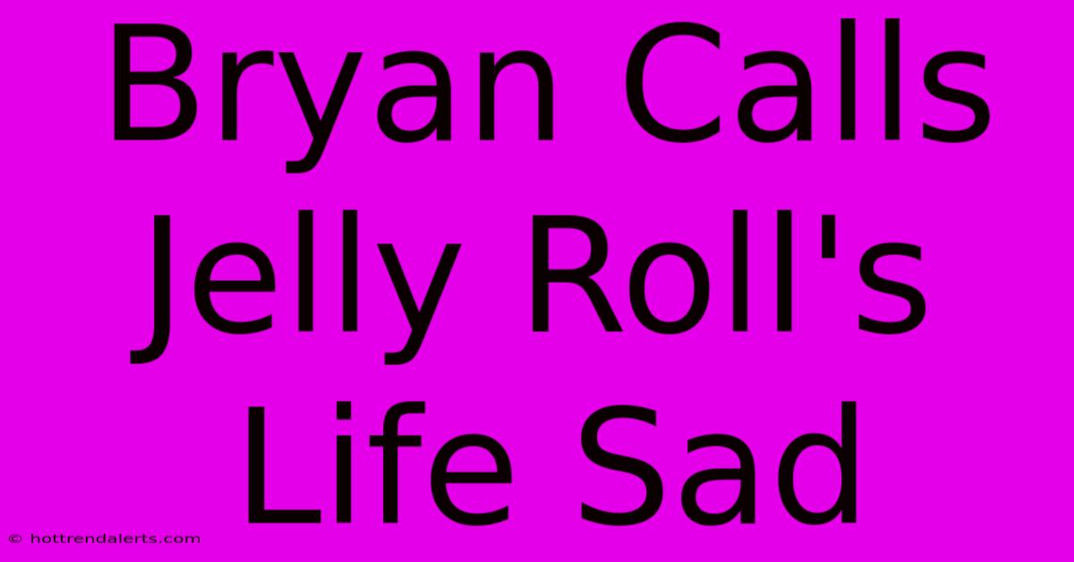 Bryan Calls Jelly Roll's Life Sad