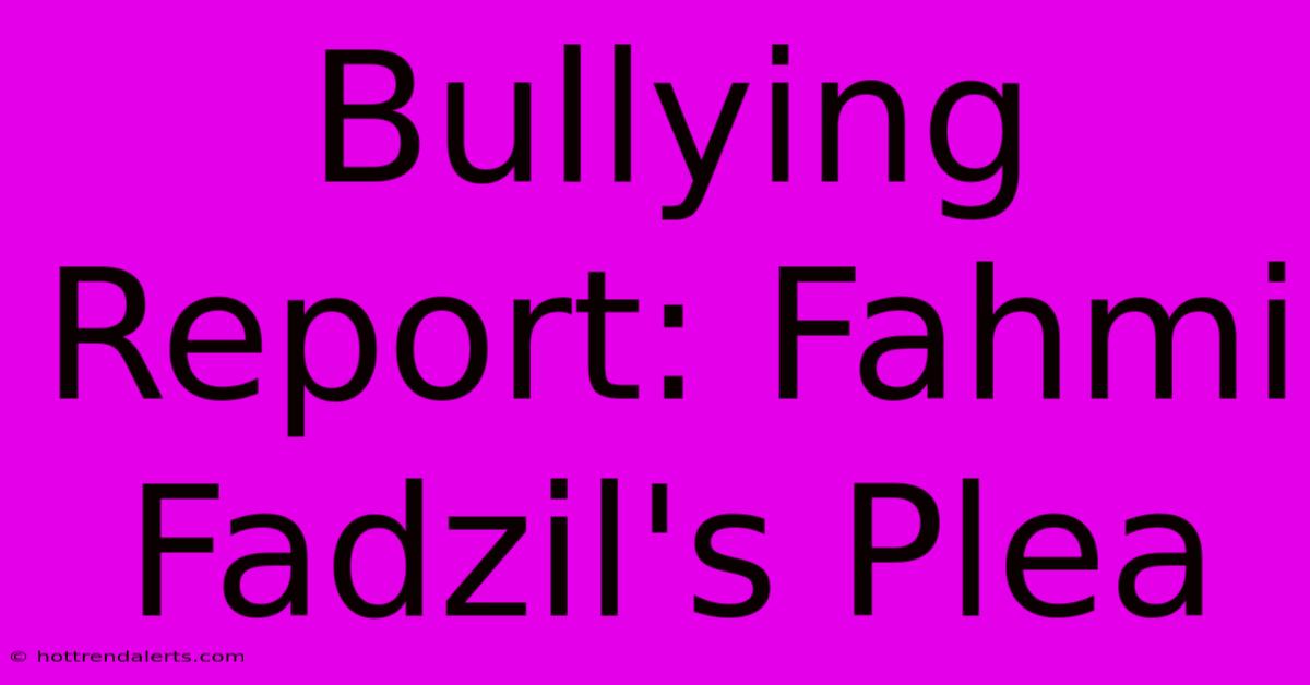 Bullying Report: Fahmi Fadzil's Plea