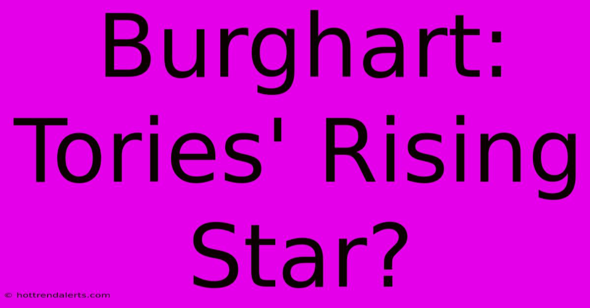 Burghart: Tories' Rising Star?