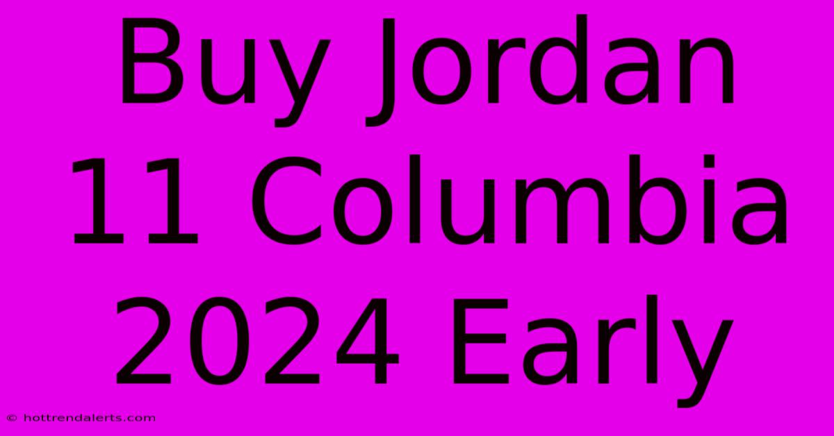 Buy Jordan 11 Columbia 2024 Early