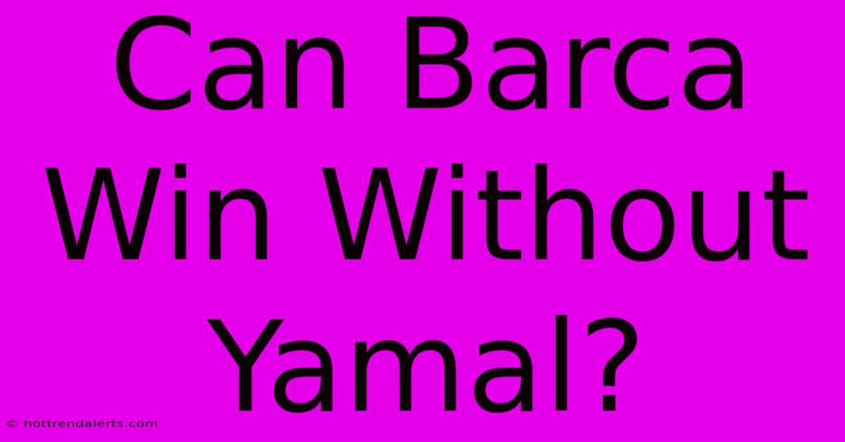 Can Barca Win Without Yamal?