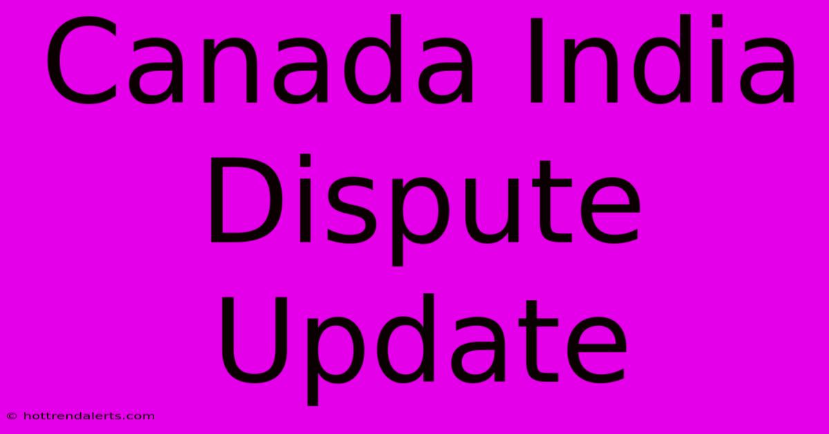 Canada India Dispute Update