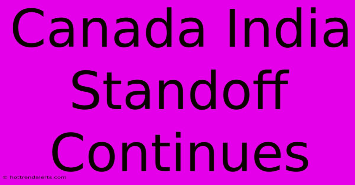 Canada India Standoff Continues