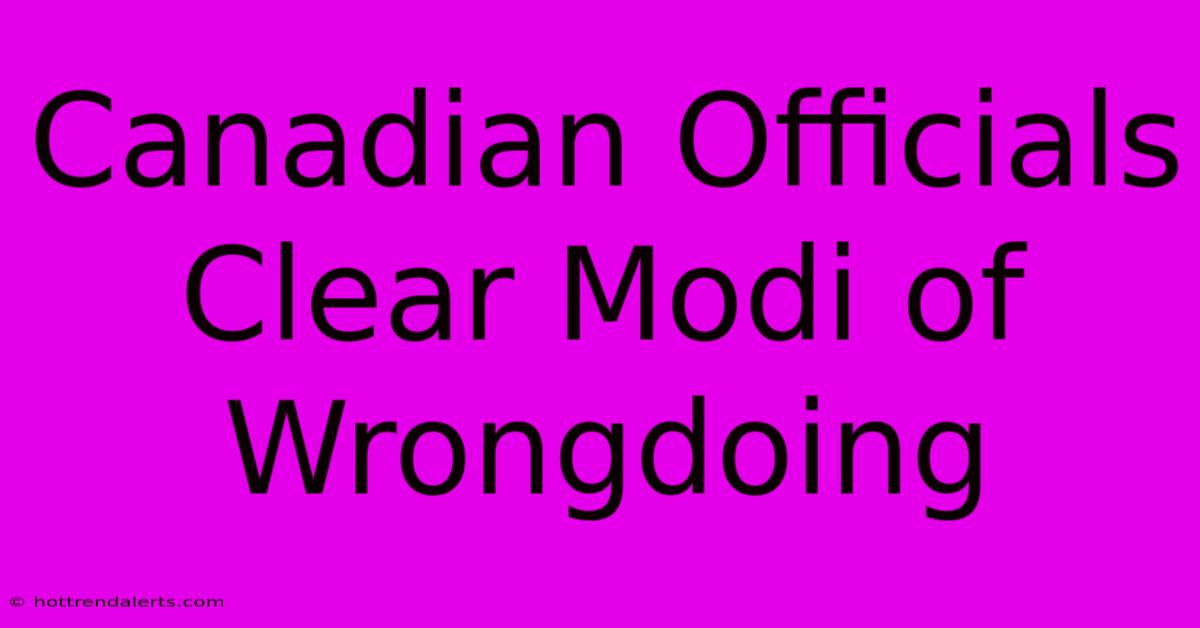 Canadian Officials Clear Modi Of Wrongdoing