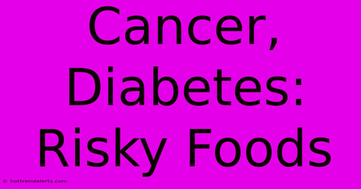 Cancer, Diabetes: Risky Foods