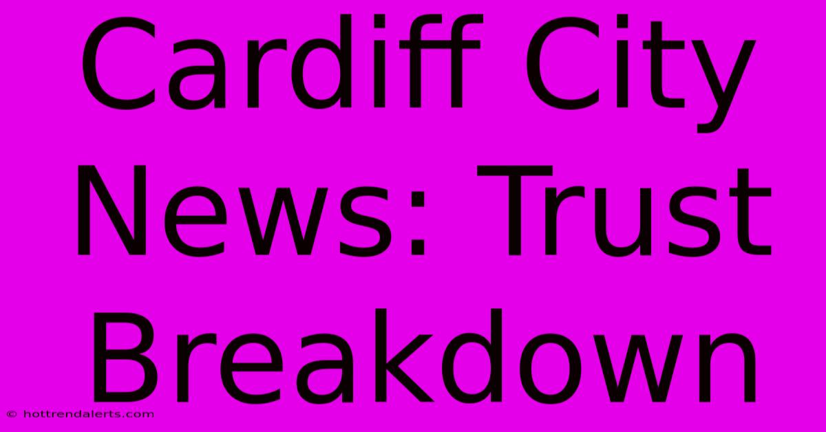 Cardiff City News: Trust Breakdown