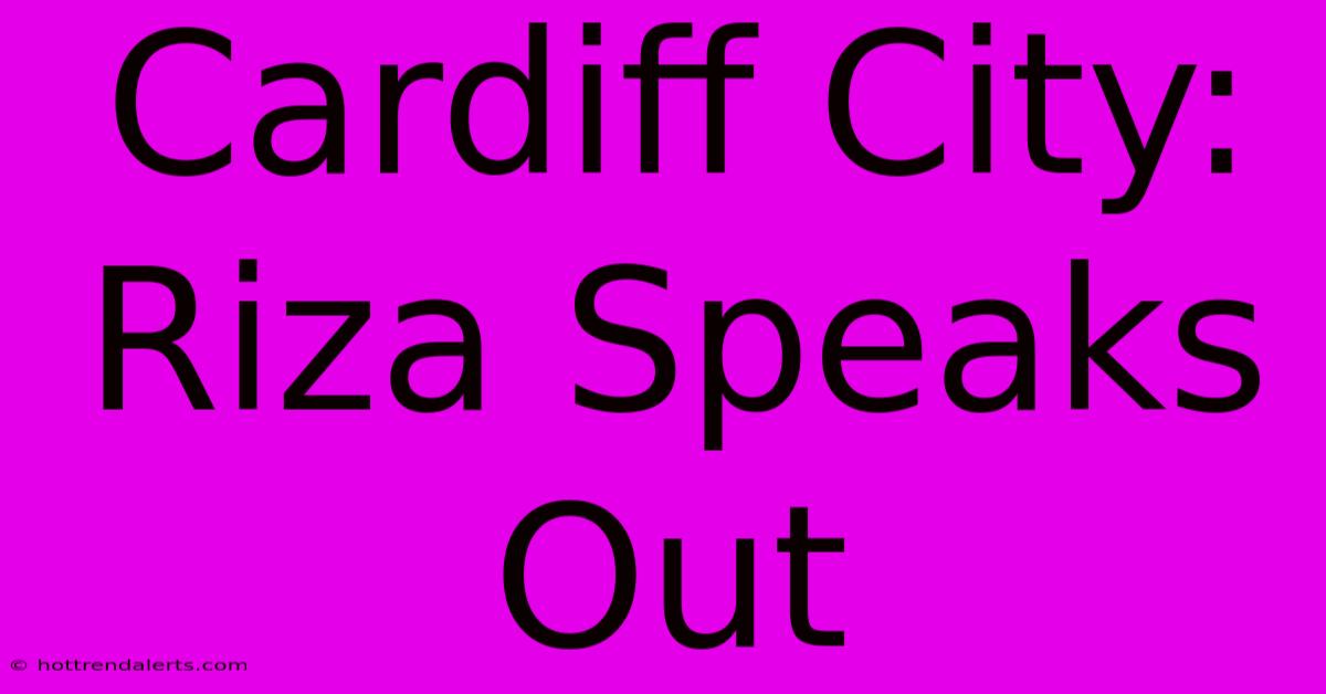 Cardiff City: Riza Speaks Out