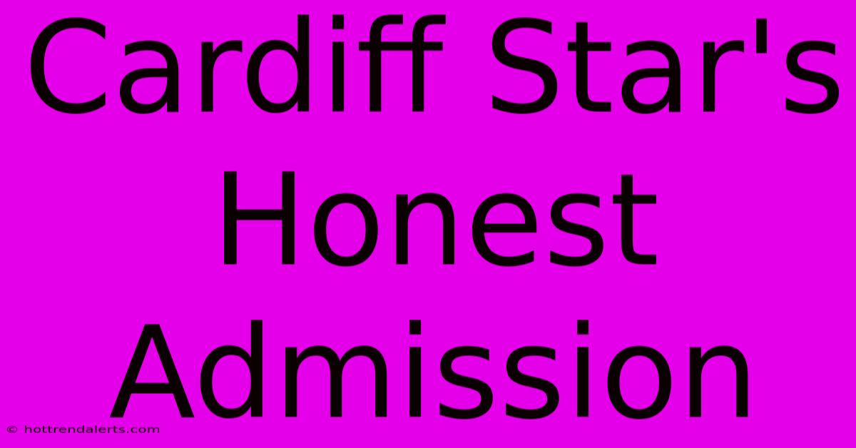 Cardiff Star's Honest Admission