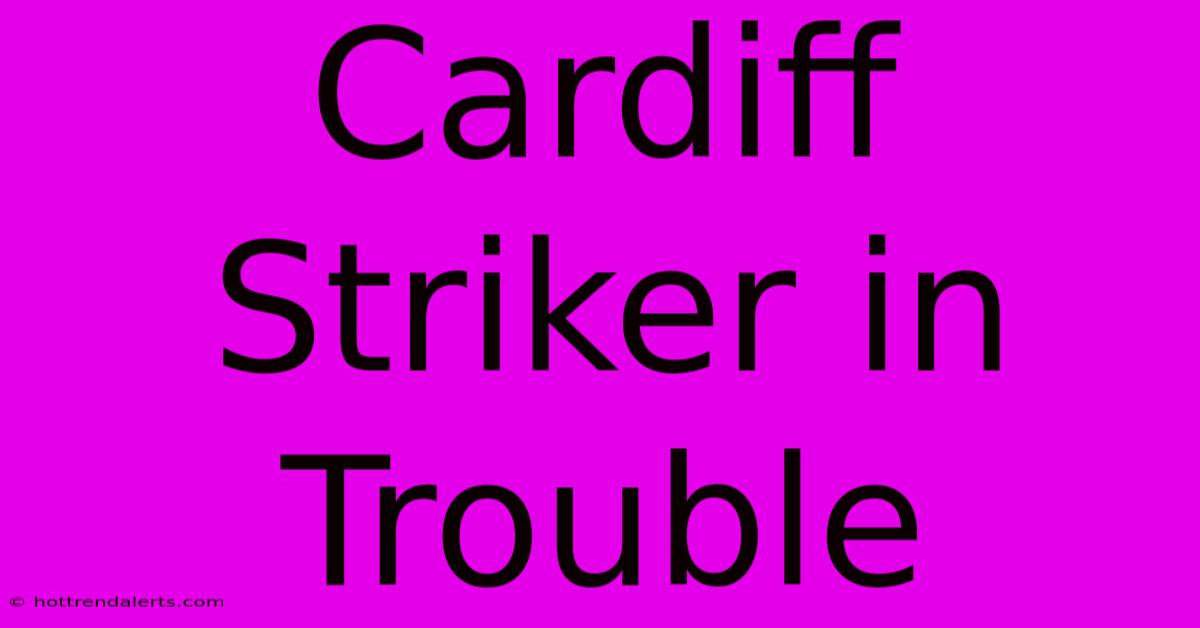 Cardiff Striker In Trouble