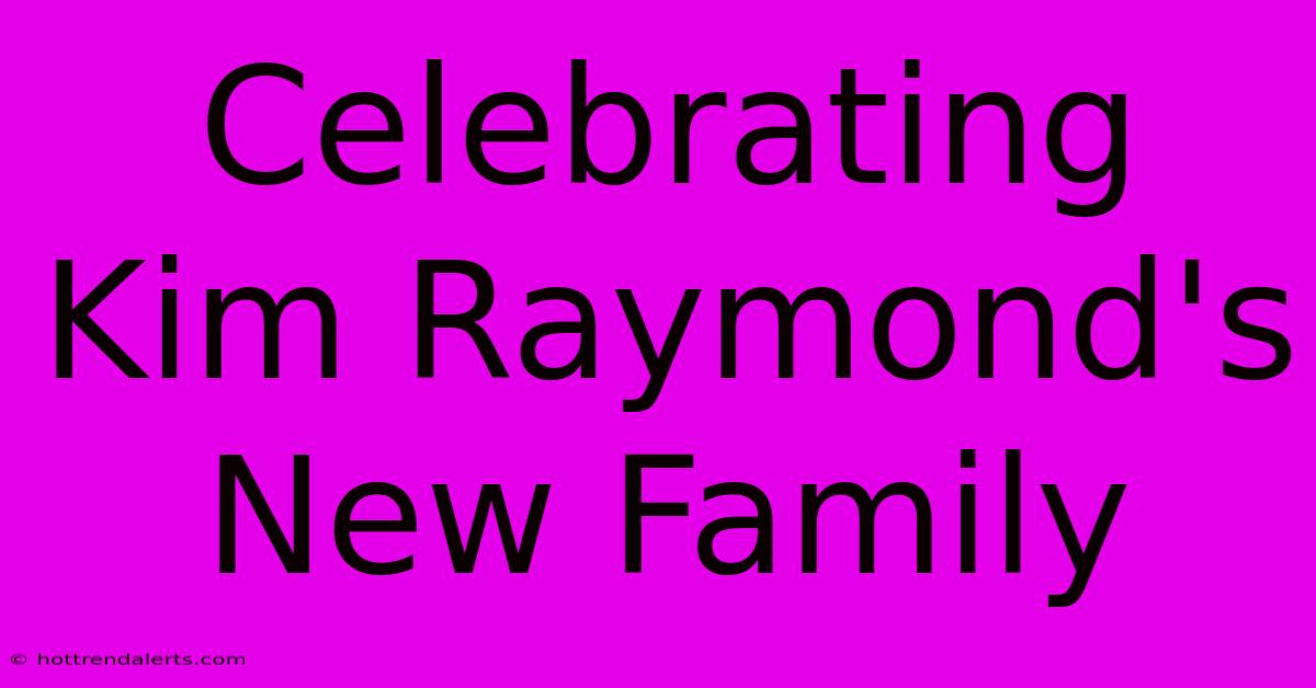 Celebrating Kim Raymond's New Family