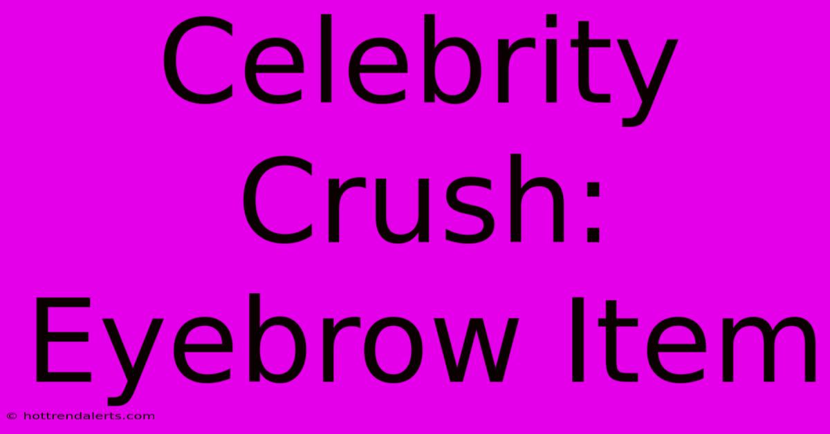 Celebrity Crush: Eyebrow Item