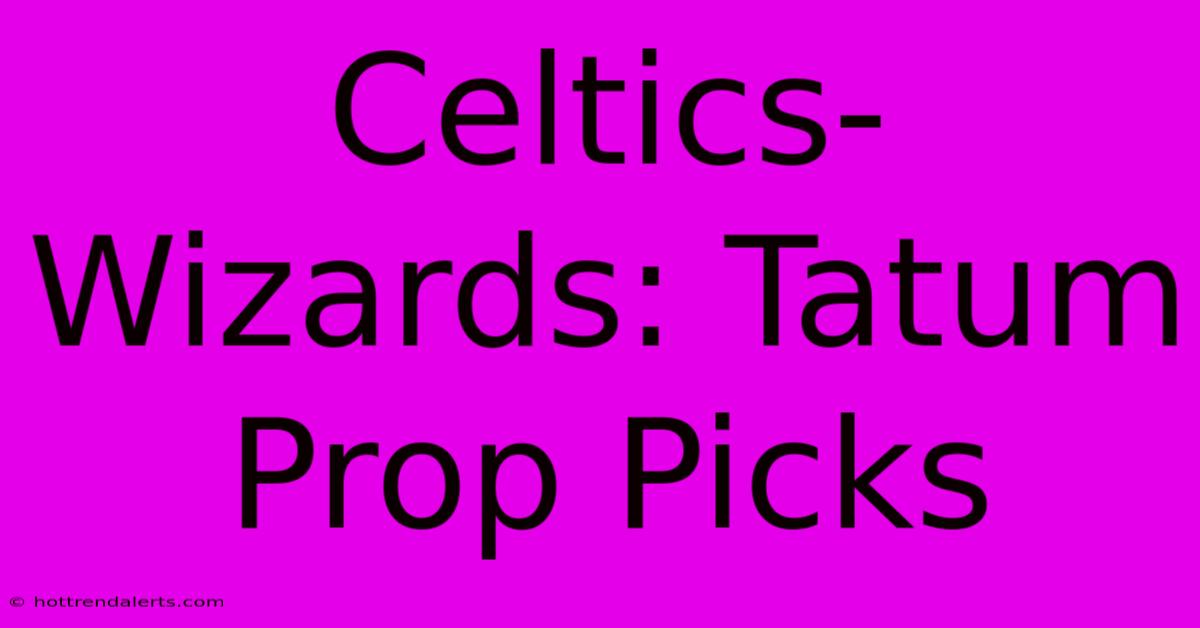 Celtics-Wizards: Tatum Prop Picks