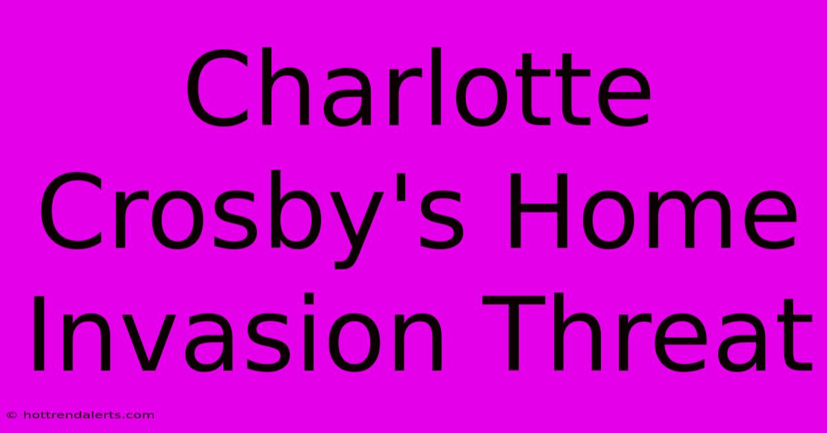 Charlotte Crosby's Home Invasion Threat