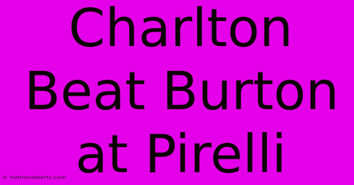 Charlton Beat Burton At Pirelli