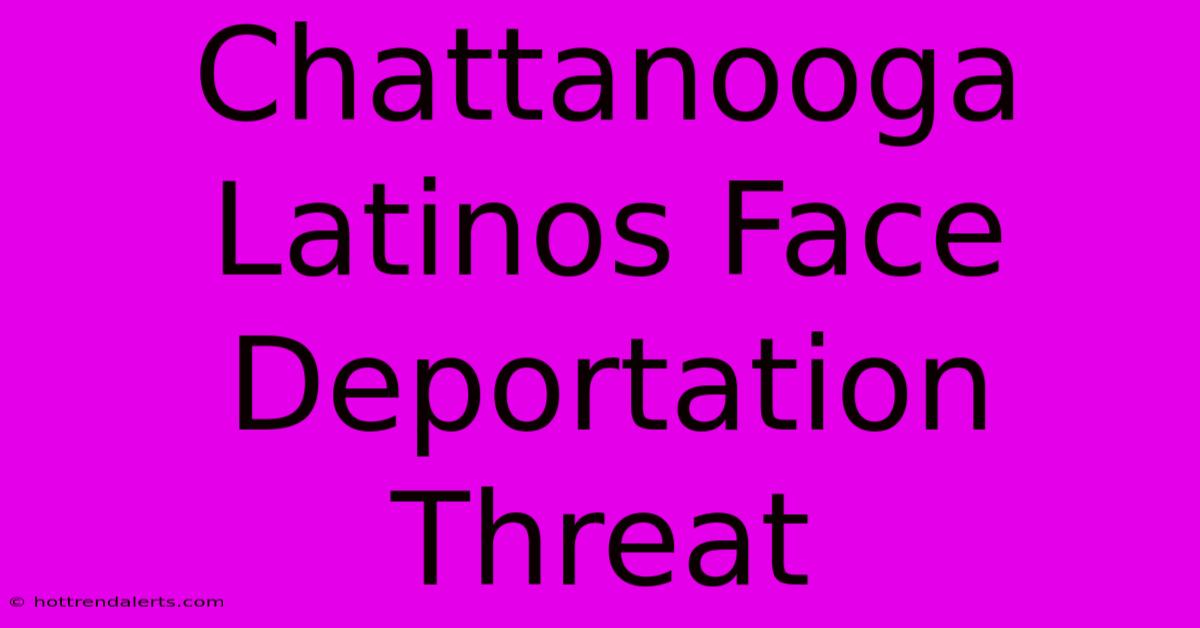 Chattanooga Latinos Face Deportation Threat