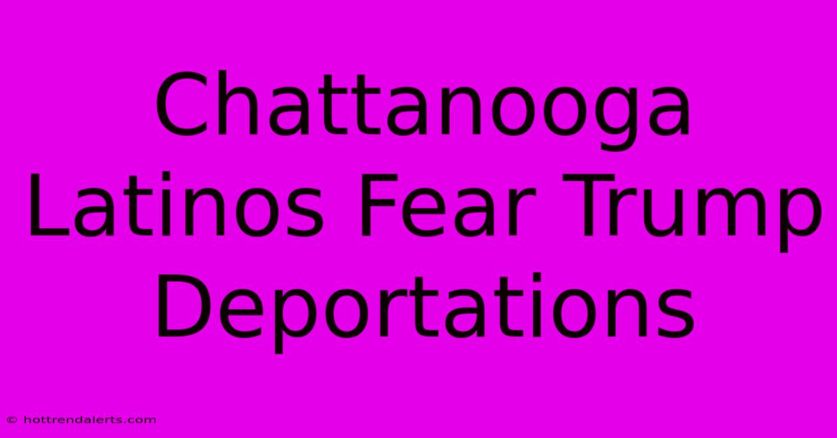 Chattanooga Latinos Fear Trump Deportations