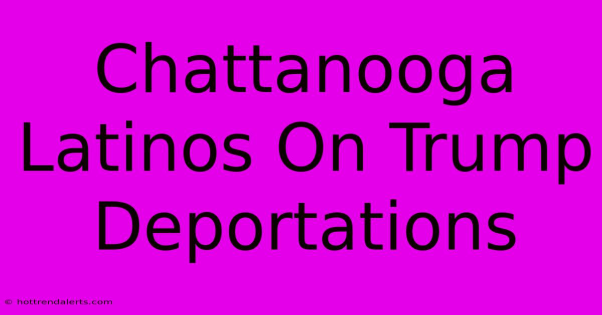 Chattanooga Latinos On Trump Deportations