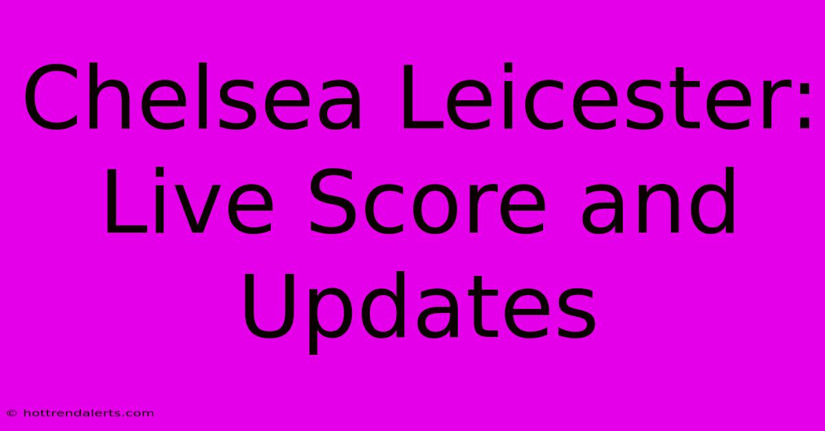 Chelsea Leicester: Live Score And Updates