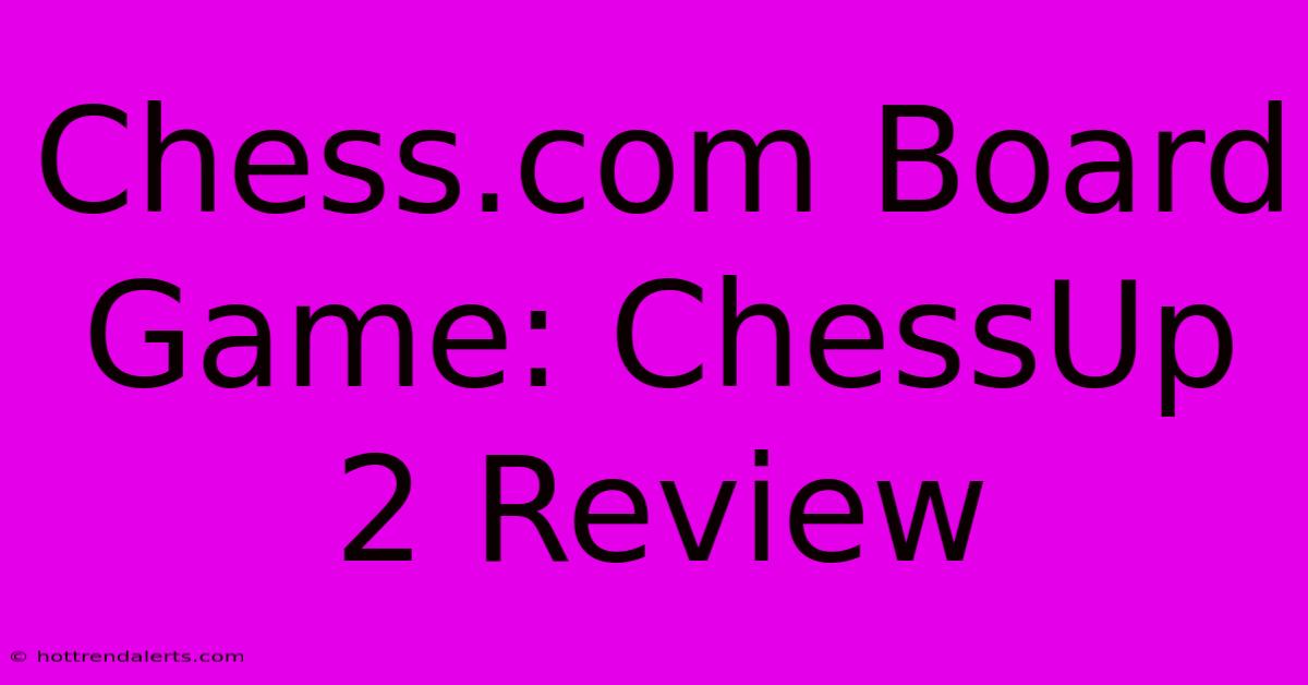 Chess.com Board Game: ChessUp 2 Review