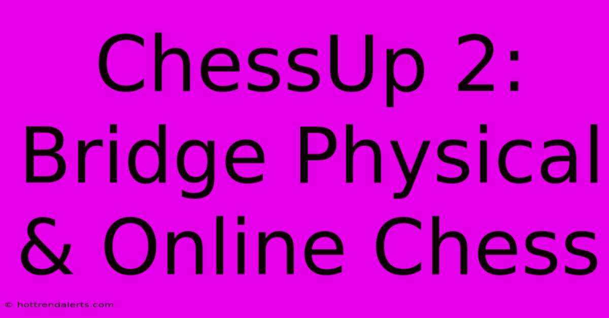 ChessUp 2: Bridge Physical & Online Chess