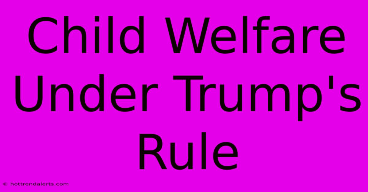 Child Welfare Under Trump's Rule