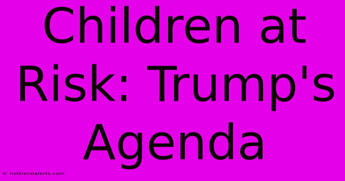 Children At Risk: Trump's Agenda