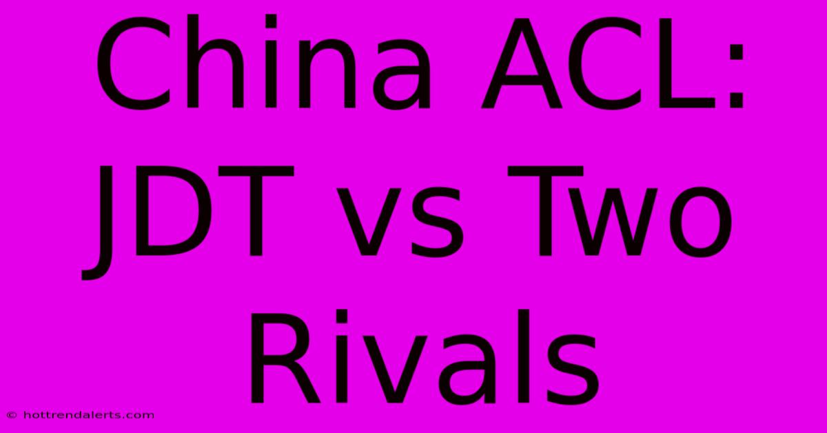 China ACL: JDT Vs Two Rivals